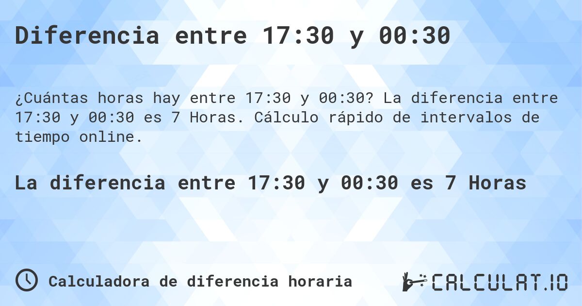Diferencia entre 17:30 y 00:30. La diferencia entre 17:30 y 00:30 es 7 Horas. Cálculo rápido de intervalos de tiempo online.