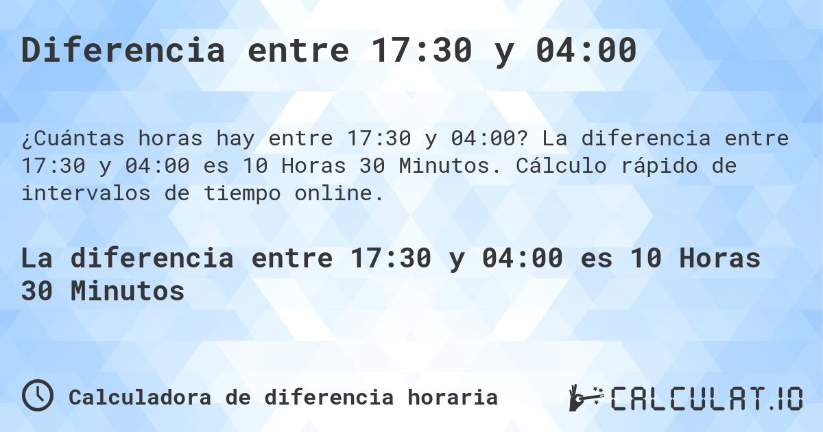 Diferencia entre 17:30 y 04:00. La diferencia entre 17:30 y 04:00 es 10 Horas 30 Minutos. Cálculo rápido de intervalos de tiempo online.
