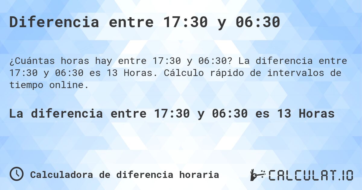 Diferencia entre 17:30 y 06:30. La diferencia entre 17:30 y 06:30 es 13 Horas. Cálculo rápido de intervalos de tiempo online.