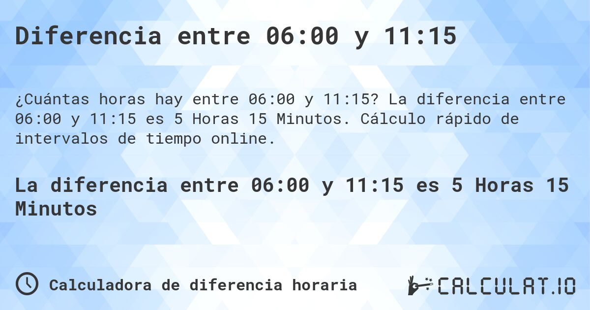 Diferencia entre 06:00 y 11:15. La diferencia entre 06:00 y 11:15 es 5 Horas 15 Minutos. Cálculo rápido de intervalos de tiempo online.