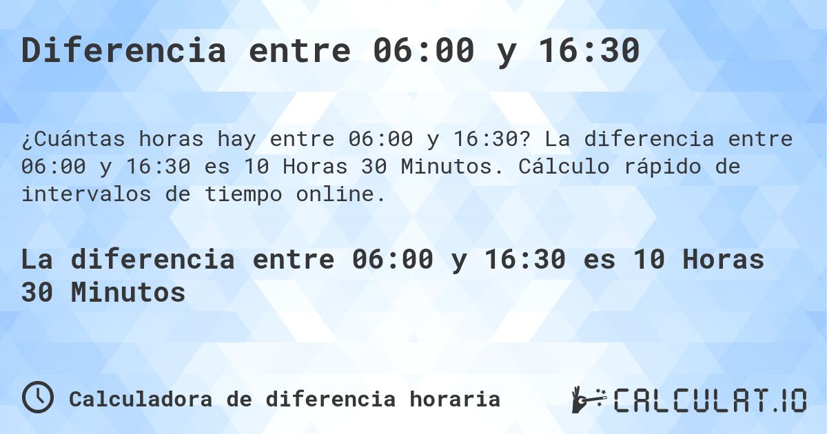 Diferencia entre 06:00 y 16:30. La diferencia entre 06:00 y 16:30 es 10 Horas 30 Minutos. Cálculo rápido de intervalos de tiempo online.