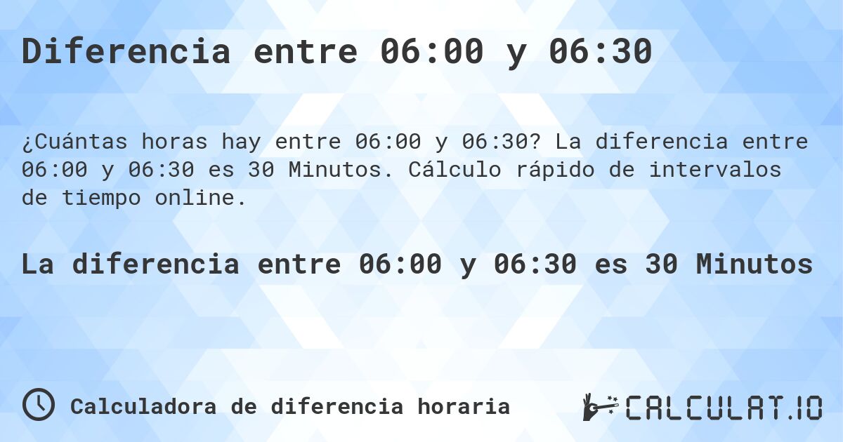 Diferencia entre 06:00 y 06:30. La diferencia entre 06:00 y 06:30 es 30 Minutos. Cálculo rápido de intervalos de tiempo online.