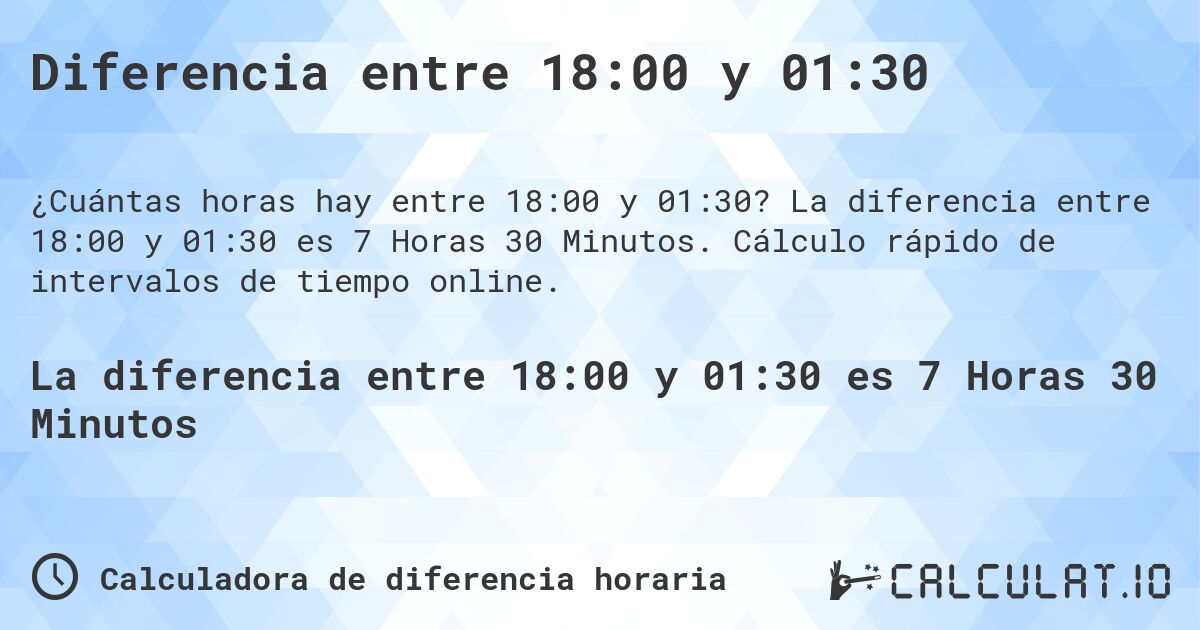 Diferencia entre 18:00 y 01:30. La diferencia entre 18:00 y 01:30 es 7 Horas 30 Minutos. Cálculo rápido de intervalos de tiempo online.