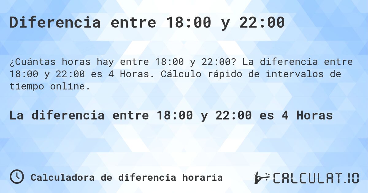 Diferencia entre 18:00 y 22:00. La diferencia entre 18:00 y 22:00 es 4 Horas. Cálculo rápido de intervalos de tiempo online.