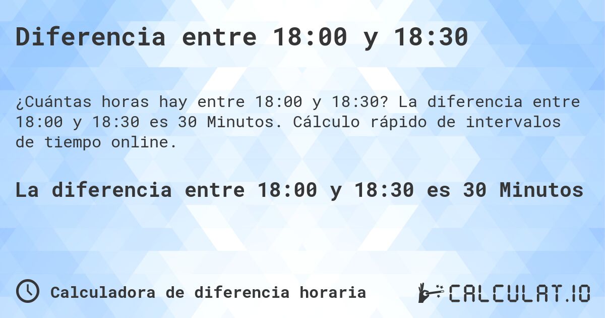 Diferencia entre 18:00 y 18:30. La diferencia entre 18:00 y 18:30 es 30 Minutos. Cálculo rápido de intervalos de tiempo online.