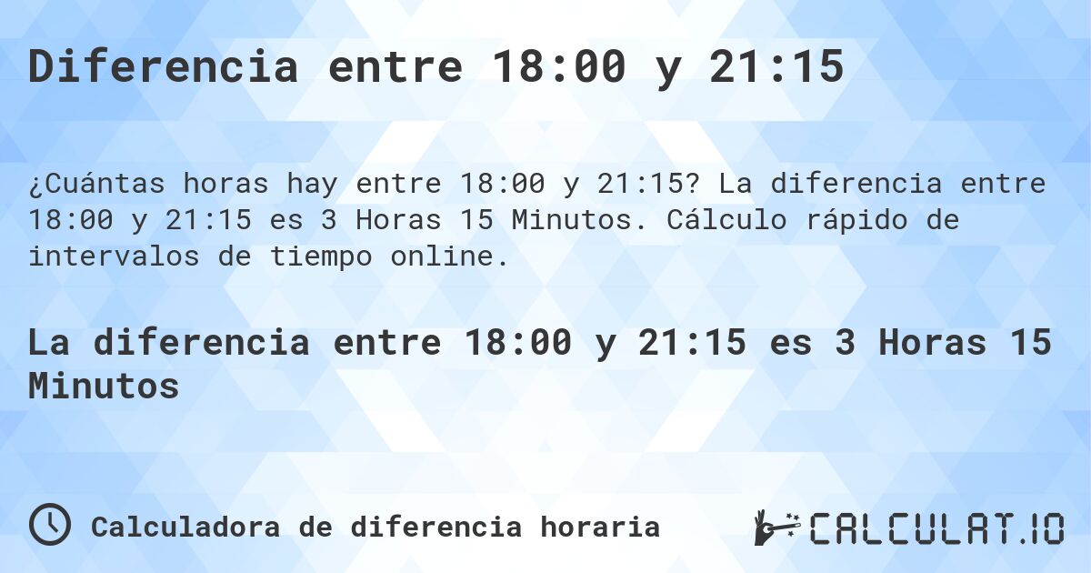 Diferencia entre 18:00 y 21:15. La diferencia entre 18:00 y 21:15 es 3 Horas 15 Minutos. Cálculo rápido de intervalos de tiempo online.