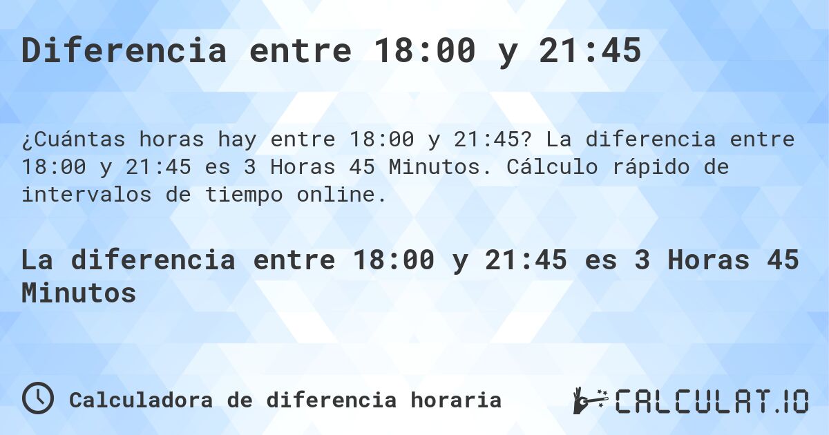 Diferencia entre 18:00 y 21:45. La diferencia entre 18:00 y 21:45 es 3 Horas 45 Minutos. Cálculo rápido de intervalos de tiempo online.