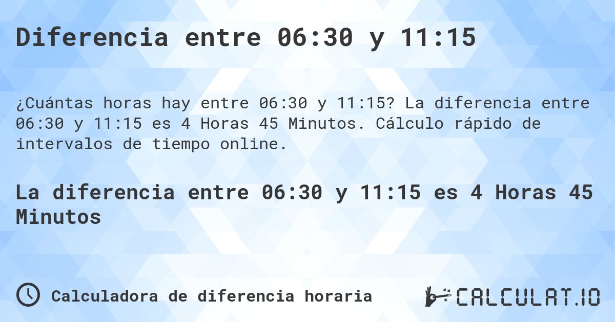 Diferencia entre 06:30 y 11:15. La diferencia entre 06:30 y 11:15 es 4 Horas 45 Minutos. Cálculo rápido de intervalos de tiempo online.
