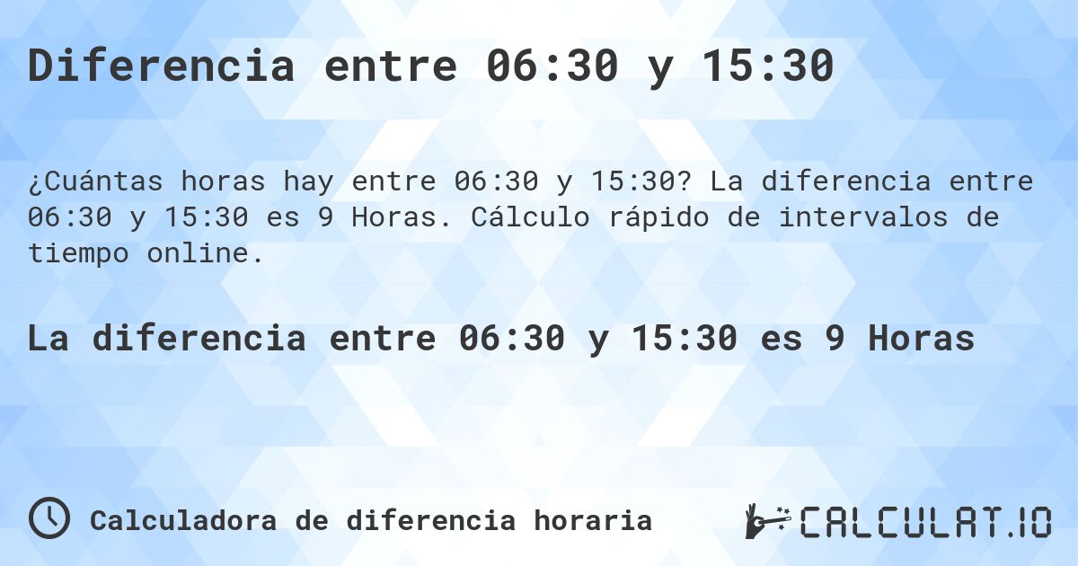 Diferencia entre 06:30 y 15:30. La diferencia entre 06:30 y 15:30 es 9 Horas. Cálculo rápido de intervalos de tiempo online.