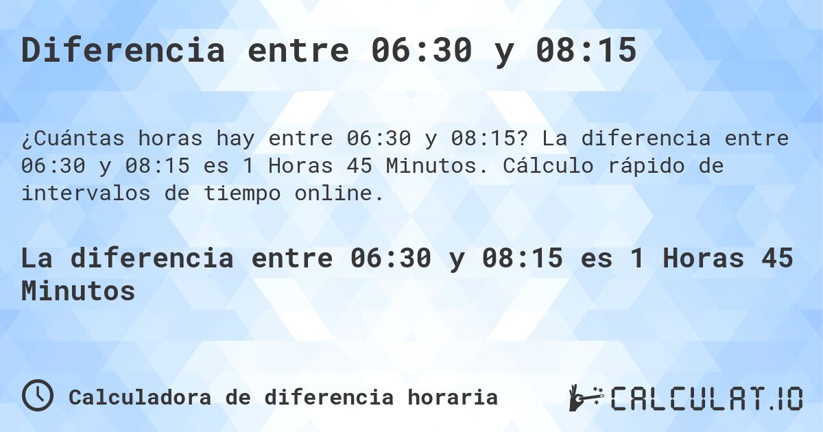 Diferencia entre 06:30 y 08:15. La diferencia entre 06:30 y 08:15 es 1 Horas 45 Minutos. Cálculo rápido de intervalos de tiempo online.