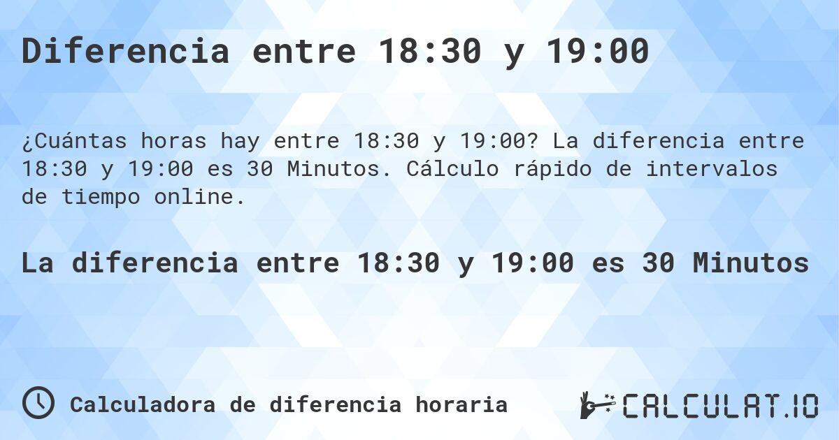 Diferencia entre 18:30 y 19:00. La diferencia entre 18:30 y 19:00 es 30 Minutos. Cálculo rápido de intervalos de tiempo online.