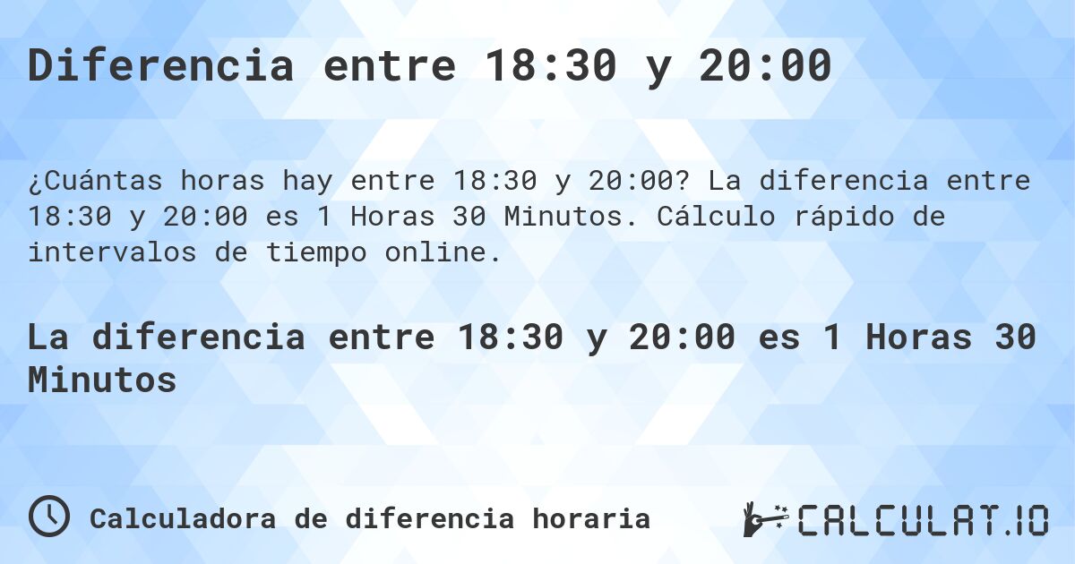 Diferencia entre 18:30 y 20:00. La diferencia entre 18:30 y 20:00 es 1 Horas 30 Minutos. Cálculo rápido de intervalos de tiempo online.