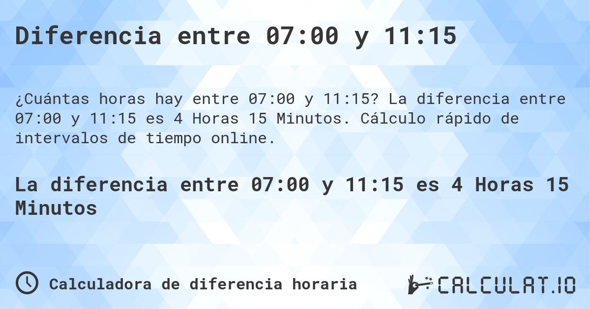 Diferencia entre 07:00 y 11:15. La diferencia entre 07:00 y 11:15 es 4 Horas 15 Minutos. Cálculo rápido de intervalos de tiempo online.