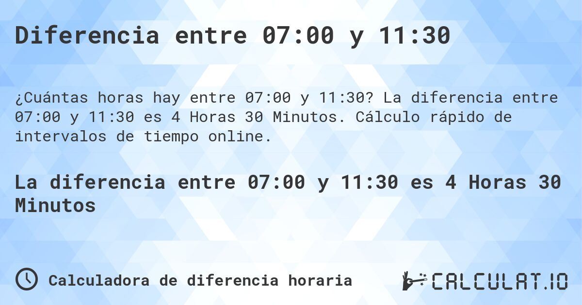 Diferencia entre 07:00 y 11:30. La diferencia entre 07:00 y 11:30 es 4 Horas 30 Minutos. Cálculo rápido de intervalos de tiempo online.