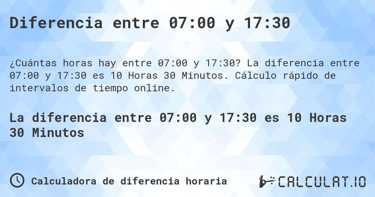 Diferencia entre 07:00 y 17:30. La diferencia entre 07:00 y 17:30 es 10 Horas 30 Minutos. Cálculo rápido de intervalos de tiempo online.