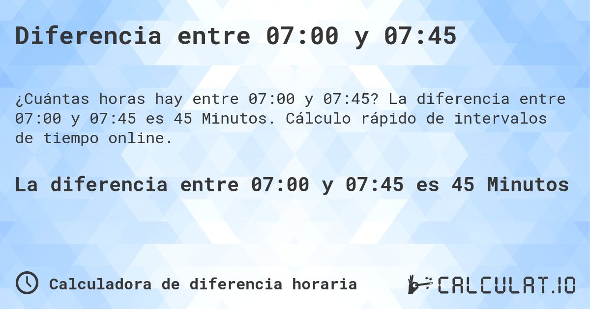 Diferencia entre 07:00 y 07:45. La diferencia entre 07:00 y 07:45 es 45 Minutos. Cálculo rápido de intervalos de tiempo online.