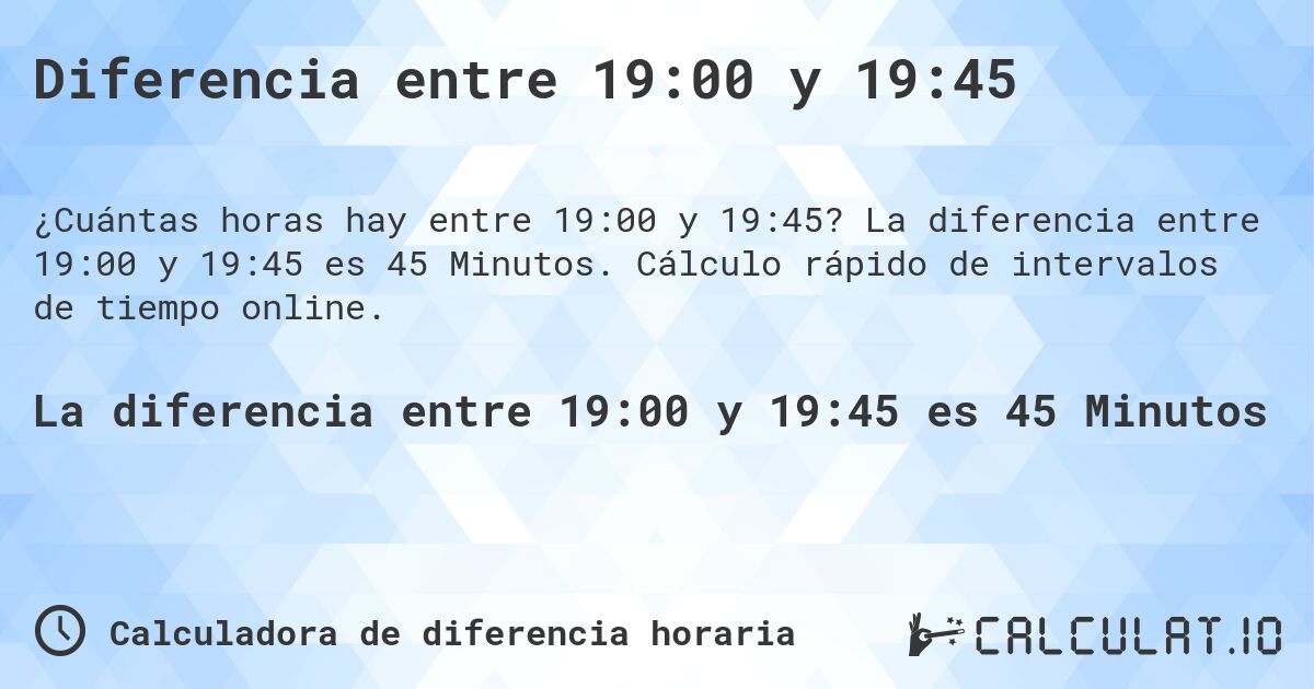 Diferencia entre 19:00 y 19:45. La diferencia entre 19:00 y 19:45 es 45 Minutos. Cálculo rápido de intervalos de tiempo online.