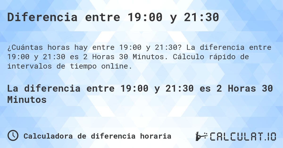 Diferencia entre 19:00 y 21:30. La diferencia entre 19:00 y 21:30 es 2 Horas 30 Minutos. Cálculo rápido de intervalos de tiempo online.