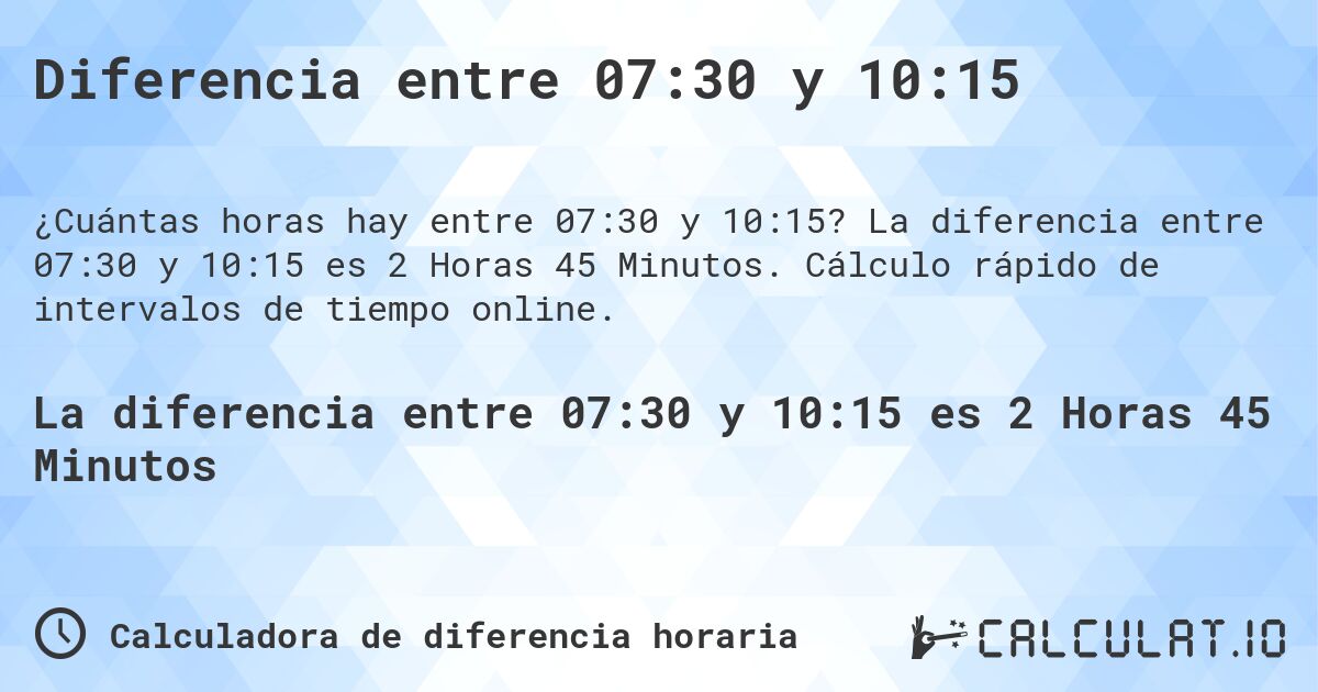 Diferencia entre 07:30 y 10:15. La diferencia entre 07:30 y 10:15 es 2 Horas 45 Minutos. Cálculo rápido de intervalos de tiempo online.