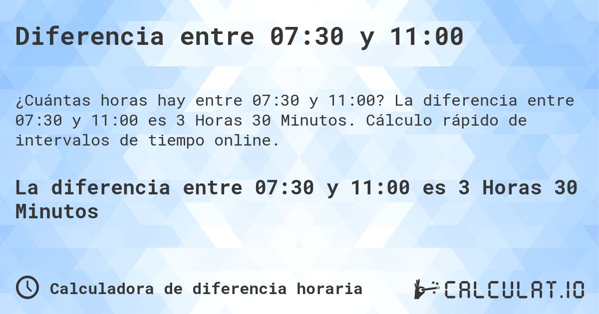 Diferencia entre 07:30 y 11:00. La diferencia entre 07:30 y 11:00 es 3 Horas 30 Minutos. Cálculo rápido de intervalos de tiempo online.