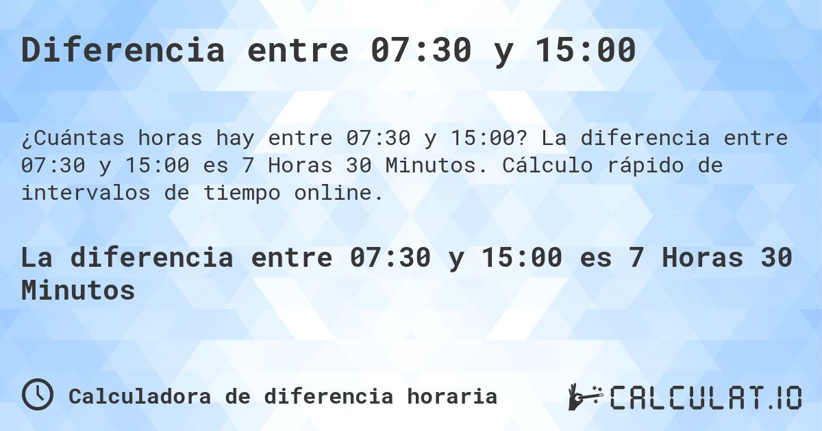 Diferencia entre 07:30 y 15:00. La diferencia entre 07:30 y 15:00 es 7 Horas 30 Minutos. Cálculo rápido de intervalos de tiempo online.