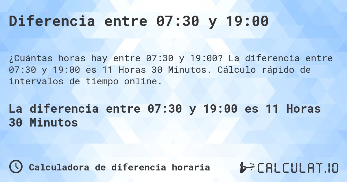 Diferencia entre 07:30 y 19:00. La diferencia entre 07:30 y 19:00 es 11 Horas 30 Minutos. Cálculo rápido de intervalos de tiempo online.
