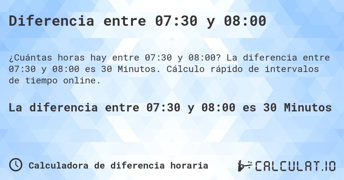Diferencia entre 07:30 y 08:00. La diferencia entre 07:30 y 08:00 es 30 Minutos. Cálculo rápido de intervalos de tiempo online.