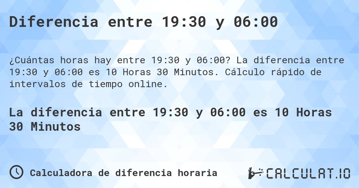 Diferencia entre 19:30 y 06:00. La diferencia entre 19:30 y 06:00 es 10 Horas 30 Minutos. Cálculo rápido de intervalos de tiempo online.