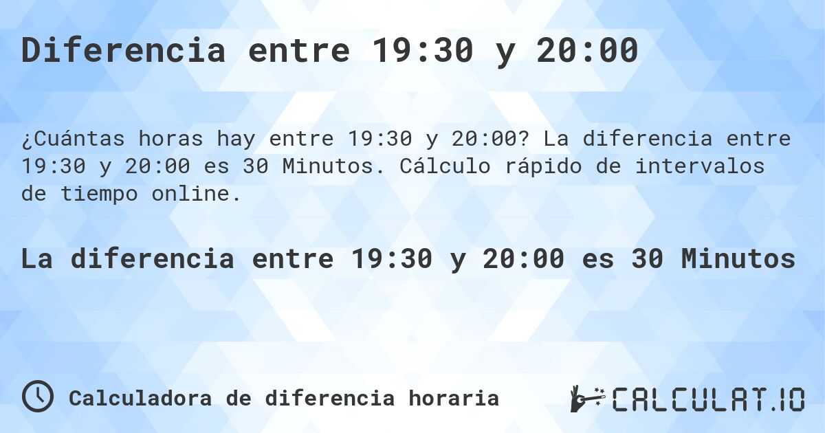 Diferencia entre 19:30 y 20:00. La diferencia entre 19:30 y 20:00 es 30 Minutos. Cálculo rápido de intervalos de tiempo online.