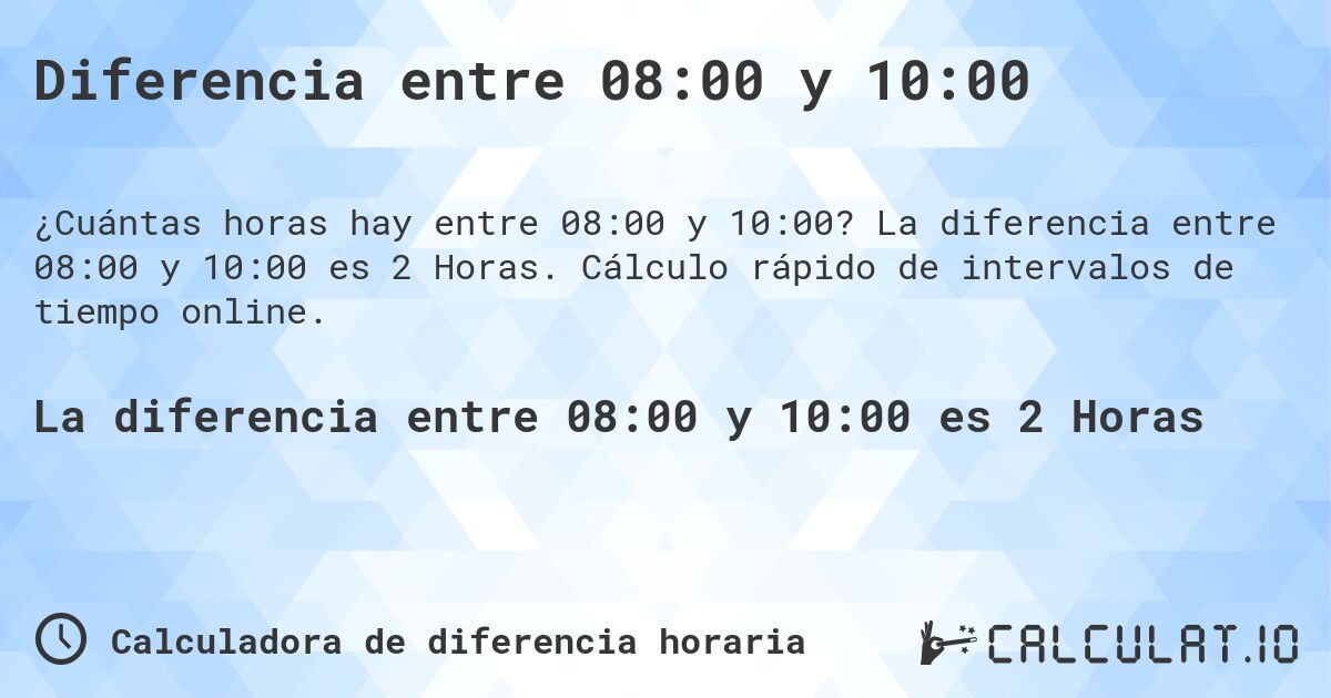 Diferencia entre 08:00 y 10:00. La diferencia entre 08:00 y 10:00 es 2 Horas. Cálculo rápido de intervalos de tiempo online.