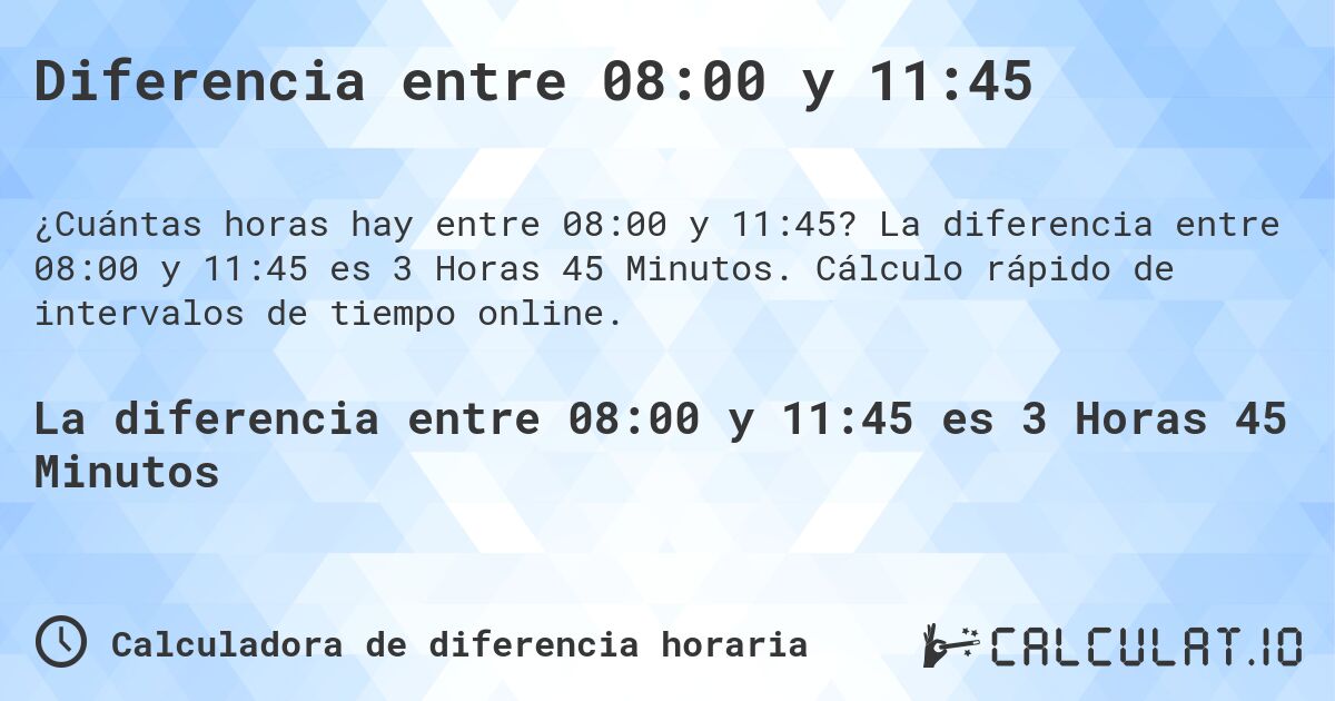 Diferencia entre 08:00 y 11:45. La diferencia entre 08:00 y 11:45 es 3 Horas 45 Minutos. Cálculo rápido de intervalos de tiempo online.