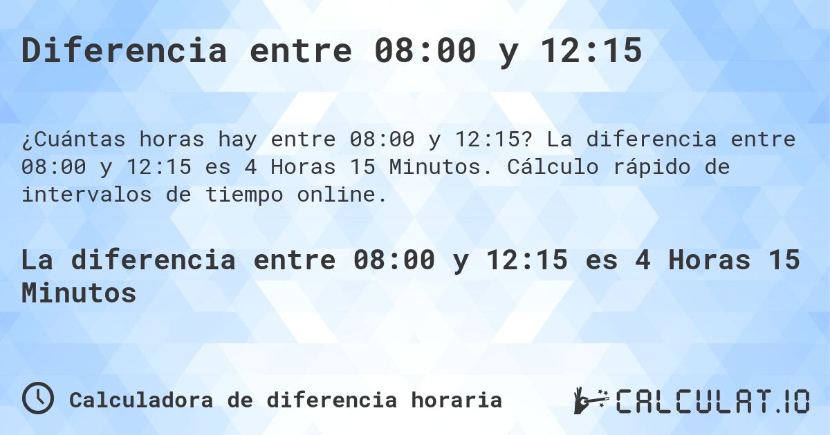 Diferencia entre 08:00 y 12:15. La diferencia entre 08:00 y 12:15 es 4 Horas 15 Minutos. Cálculo rápido de intervalos de tiempo online.
