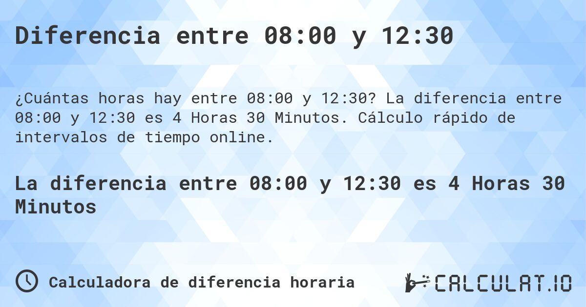 Diferencia entre 08:00 y 12:30. La diferencia entre 08:00 y 12:30 es 4 Horas 30 Minutos. Cálculo rápido de intervalos de tiempo online.