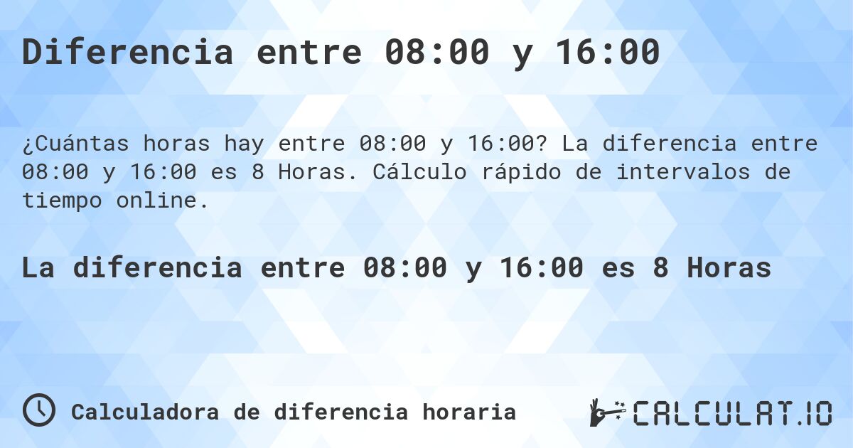 Diferencia entre 08:00 y 16:00. La diferencia entre 08:00 y 16:00 es 8 Horas. Cálculo rápido de intervalos de tiempo online.