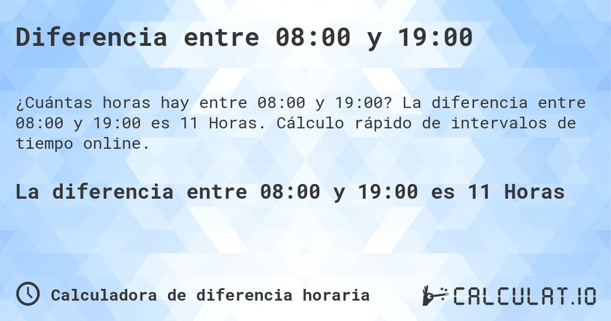 Diferencia entre 08:00 y 19:00. La diferencia entre 08:00 y 19:00 es 11 Horas. Cálculo rápido de intervalos de tiempo online.