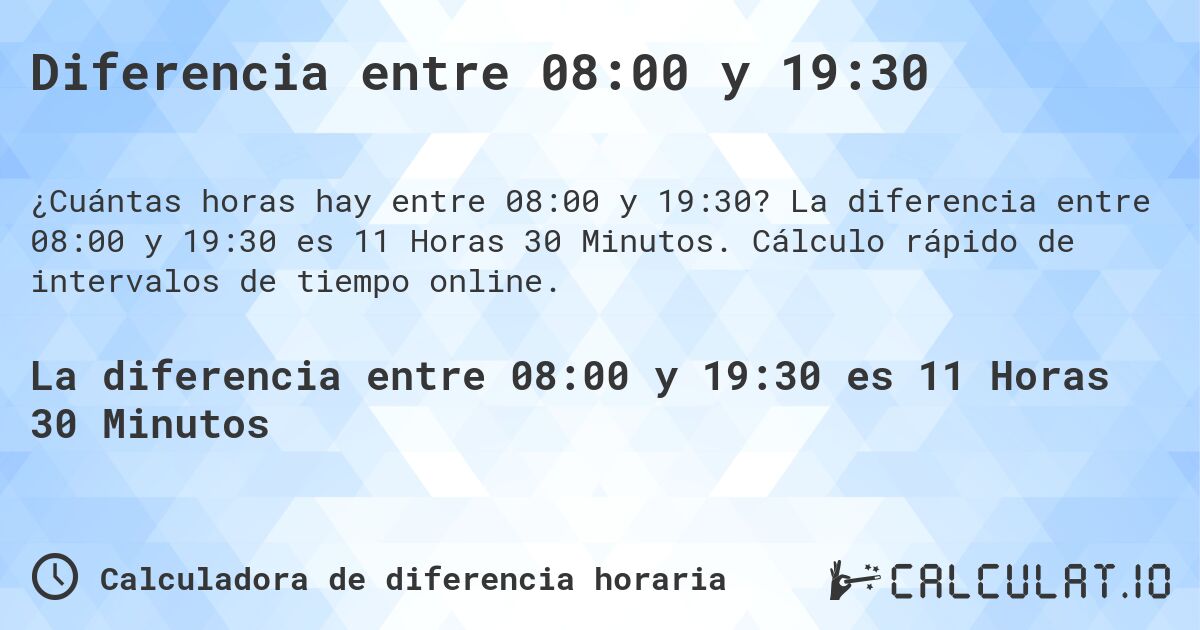 Diferencia entre 08:00 y 19:30. La diferencia entre 08:00 y 19:30 es 11 Horas 30 Minutos. Cálculo rápido de intervalos de tiempo online.