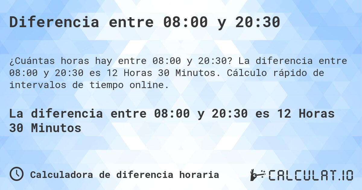 Diferencia entre 08:00 y 20:30. La diferencia entre 08:00 y 20:30 es 12 Horas 30 Minutos. Cálculo rápido de intervalos de tiempo online.