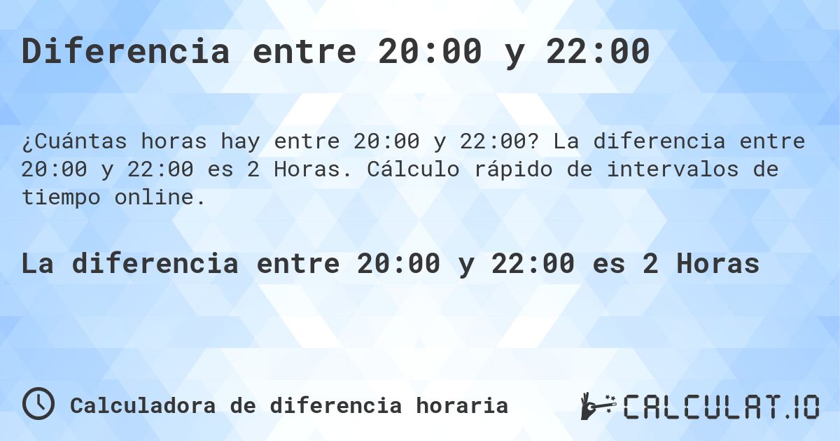 Diferencia entre 20:00 y 22:00. La diferencia entre 20:00 y 22:00 es 2 Horas. Cálculo rápido de intervalos de tiempo online.