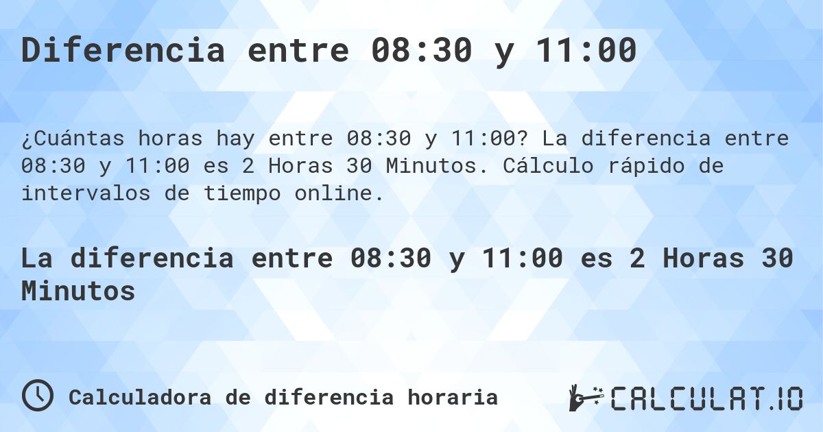Diferencia entre 08:30 y 11:00. La diferencia entre 08:30 y 11:00 es 2 Horas 30 Minutos. Cálculo rápido de intervalos de tiempo online.