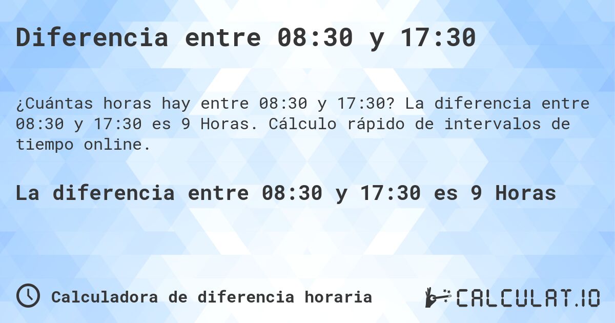 Diferencia entre 08:30 y 17:30. La diferencia entre 08:30 y 17:30 es 9 Horas. Cálculo rápido de intervalos de tiempo online.