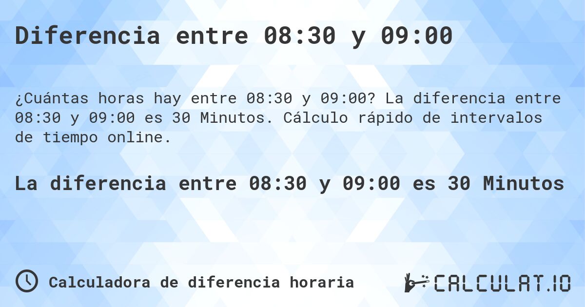 Diferencia entre 08:30 y 09:00. La diferencia entre 08:30 y 09:00 es 30 Minutos. Cálculo rápido de intervalos de tiempo online.
