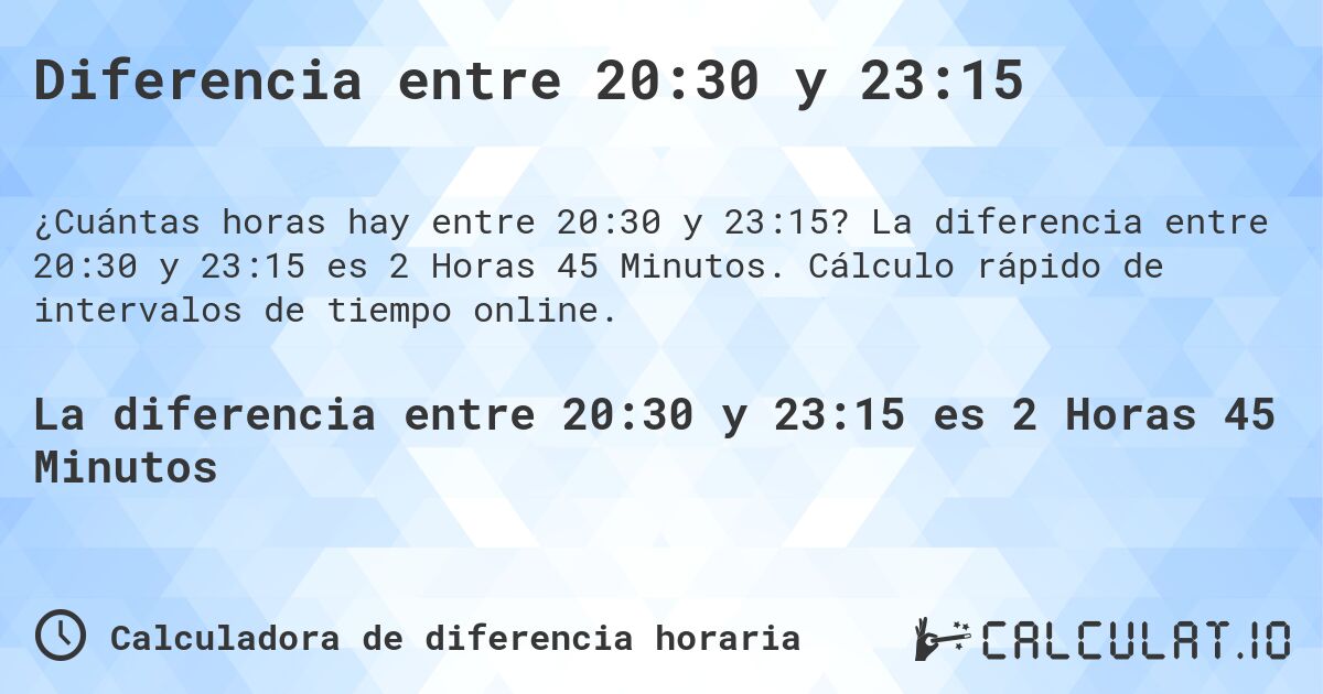 Diferencia entre 20:30 y 23:15. La diferencia entre 20:30 y 23:15 es 2 Horas 45 Minutos. Cálculo rápido de intervalos de tiempo online.