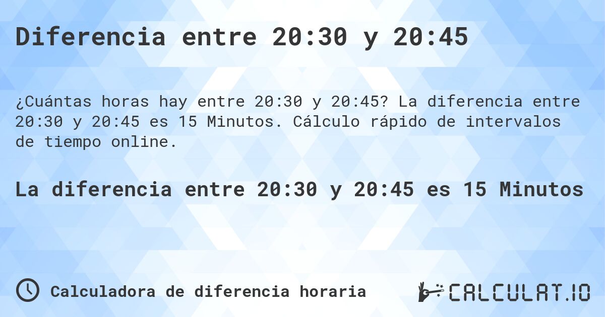 Diferencia entre 20:30 y 20:45. La diferencia entre 20:30 y 20:45 es 15 Minutos. Cálculo rápido de intervalos de tiempo online.