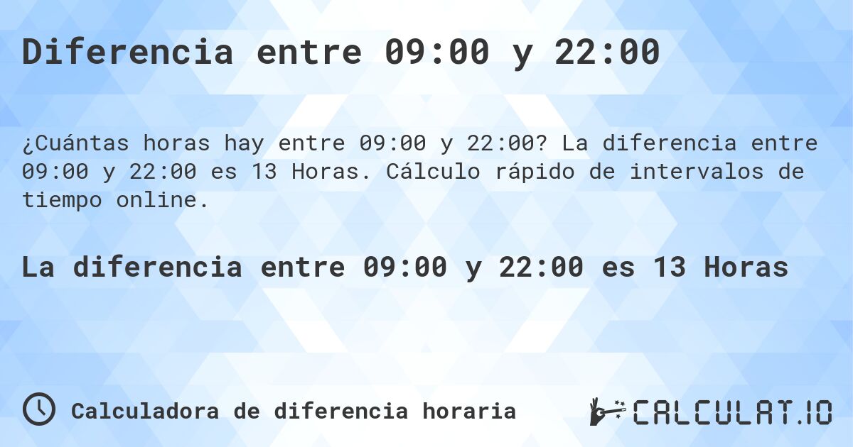 Diferencia entre 09:00 y 22:00. La diferencia entre 09:00 y 22:00 es 13 Horas. Cálculo rápido de intervalos de tiempo online.