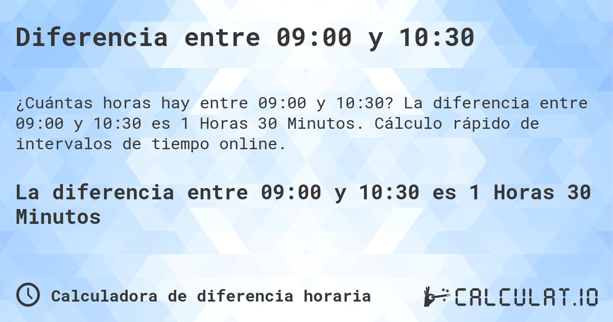 Diferencia entre 09:00 y 10:30. La diferencia entre 09:00 y 10:30 es 1 Horas 30 Minutos. Cálculo rápido de intervalos de tiempo online.