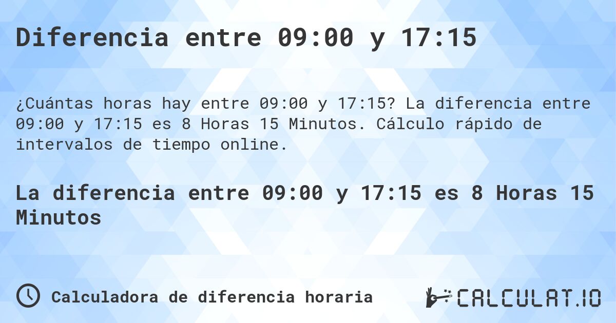 Diferencia entre 09:00 y 17:15. La diferencia entre 09:00 y 17:15 es 8 Horas 15 Minutos. Cálculo rápido de intervalos de tiempo online.