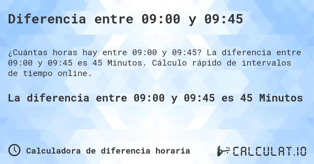 Diferencia entre 09:00 y 09:45. La diferencia entre 09:00 y 09:45 es 45 Minutos. Cálculo rápido de intervalos de tiempo online.