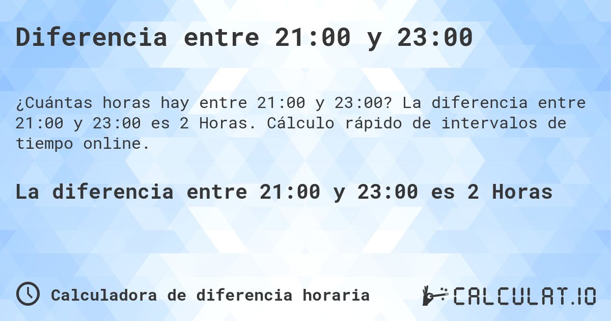 Diferencia entre 21:00 y 23:00. La diferencia entre 21:00 y 23:00 es 2 Horas. Cálculo rápido de intervalos de tiempo online.