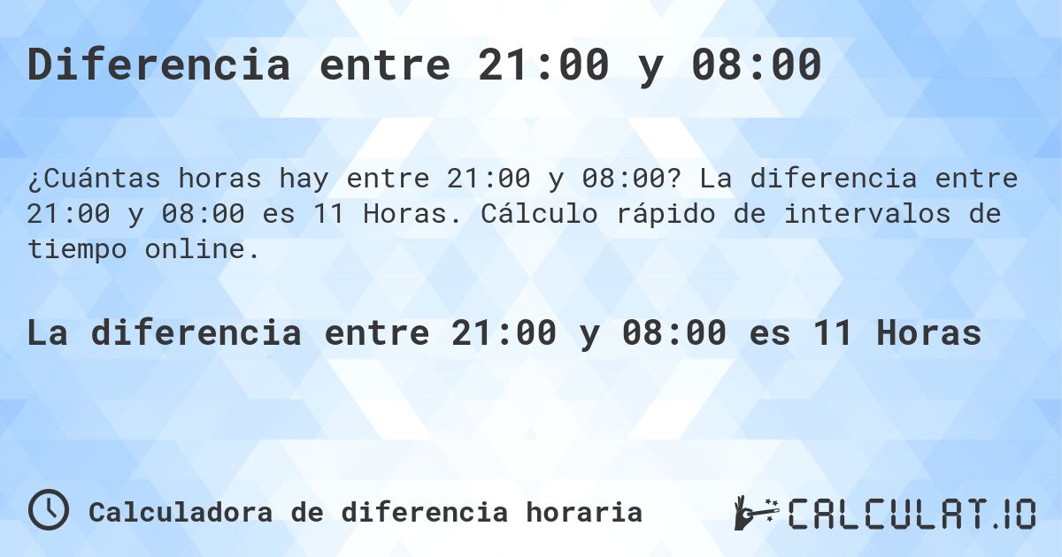 Diferencia entre 21:00 y 08:00. La diferencia entre 21:00 y 08:00 es 11 Horas. Cálculo rápido de intervalos de tiempo online.