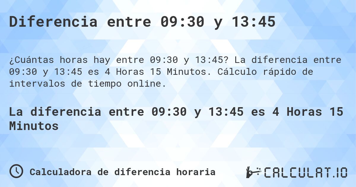 Diferencia entre 09:30 y 13:45. La diferencia entre 09:30 y 13:45 es 4 Horas 15 Minutos. Cálculo rápido de intervalos de tiempo online.